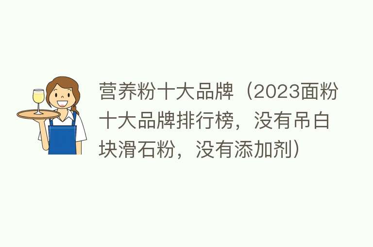 营养粉十大品牌（2023面粉十大品牌排行榜，没有吊白块滑石粉，没有添加剂）