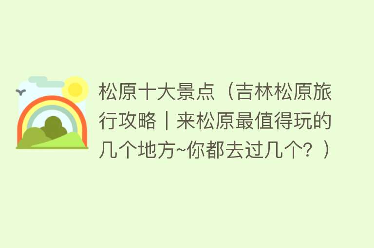 松原十大景点（吉林松原旅行攻略︱来松原最值得玩的几个地方~你都去过几个？）