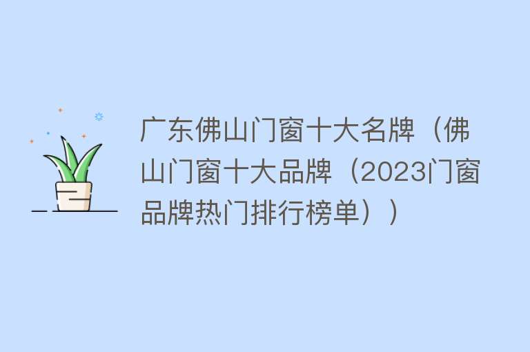 广东佛山门窗十大名牌（佛山门窗十大品牌（2023门窗品牌热门排行榜单））