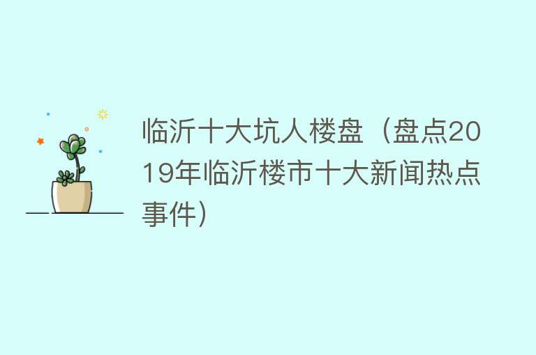 临沂十大坑人楼盘（盘点2019年临沂楼市十大新闻热点事件）