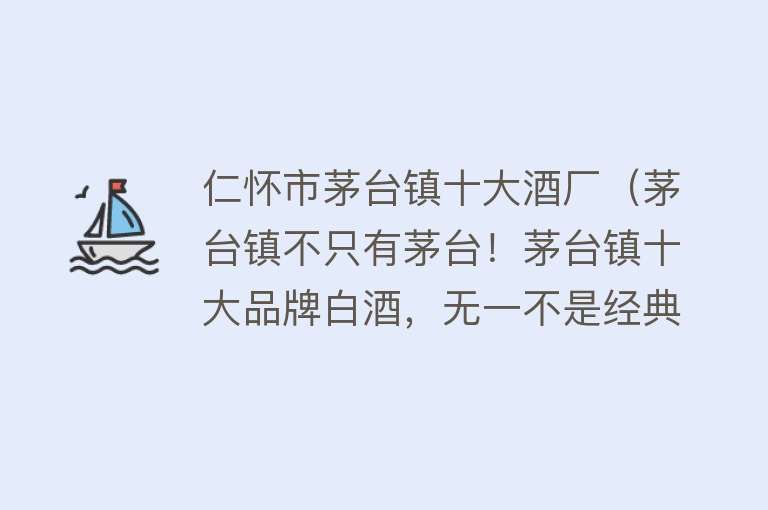 仁怀市茅台镇十大酒厂（茅台镇不只有茅台！茅台镇十大品牌白酒，无一不是经典） 