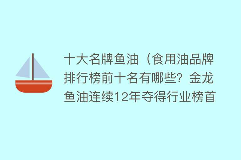 十大名牌鱼油（食用油品牌排行榜前十名有哪些？金龙鱼油连续12年夺得行业榜首）