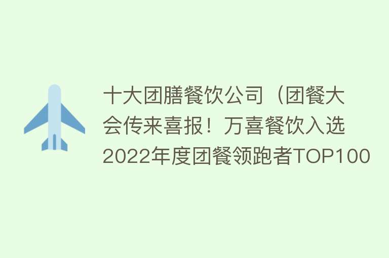 十大团膳餐饮公司（团餐大会传来喜报！万喜餐饮入选2022年度团餐领跑者TOP100榜单）