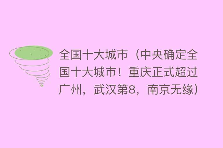 全国十大城市（中央确定全国十大城市！重庆正式超过广州，武汉第8，南京无缘）