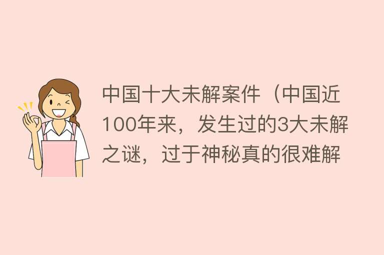 中国十大未解案件（中国近100年来，发生过的3大未解之谜，过于神秘真的很难解释） 