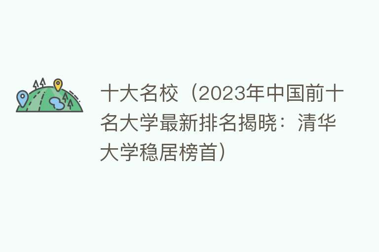 十大名校（2023年中国前十名大学最新排名揭晓：清华大学稳居榜首）