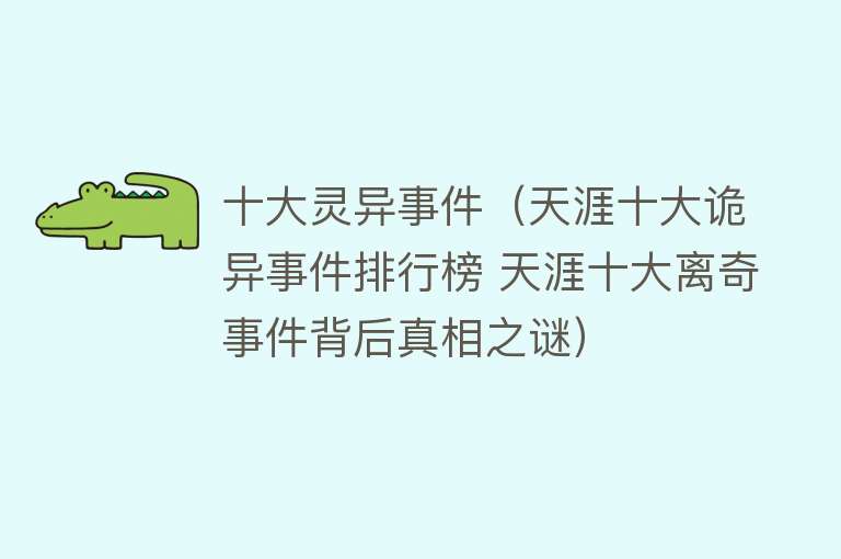 十大灵异事件（天涯十大诡异事件排行榜 天涯十大离奇事件背后真相之谜）