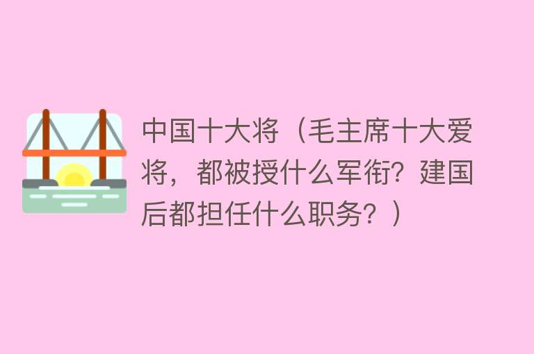 中国十大将（毛主席十大爱将，都被授什么军衔？建国后都担任什么职务？）