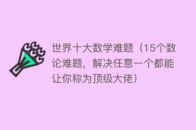 世界十大数学难题（15个数论难题，解决任意一个都能让你称为顶级大佬）