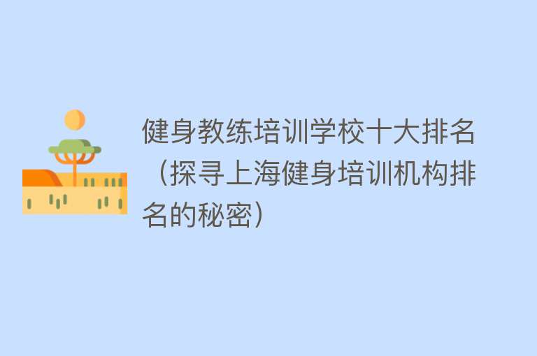 健身教练培训学校十大排名（探寻上海健身培训机构排名的秘密）