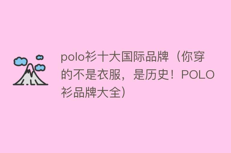 polo衫十大国际品牌（你穿的不是衣服，是历史！POLO衫品牌大全）