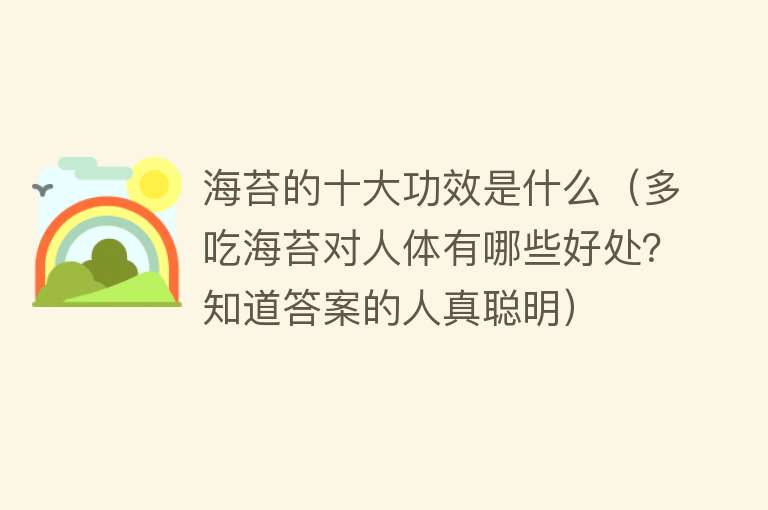 海苔的十大功效是什么（多吃海苔对人体有哪些好处？知道答案的人真聪明） 