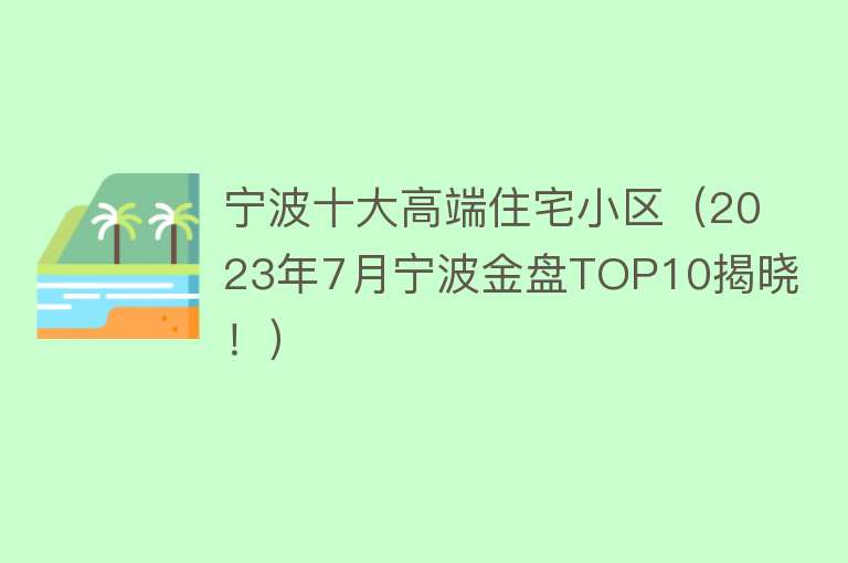 宁波十大高端住宅小区（2023年7月宁波金盘TOP10揭晓！） 