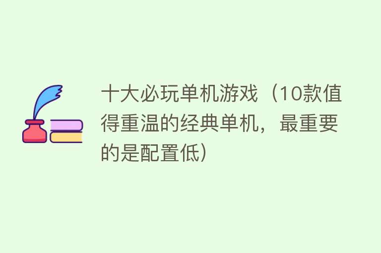 十大必玩单机游戏（10款值得重温的经典单机，最重要的是配置低） 