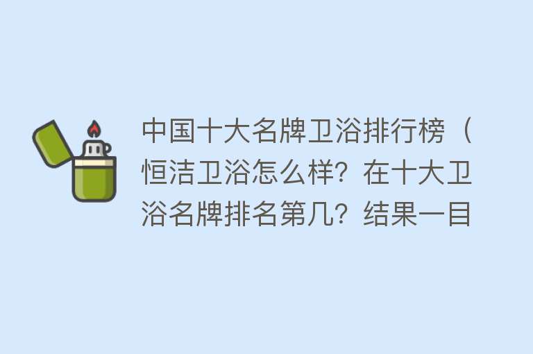 中国十大名牌卫浴排行榜（恒洁卫浴怎么样？在十大卫浴名牌排名第几？结果一目了然） 