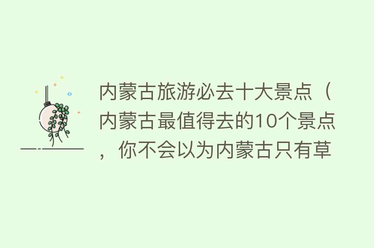 内蒙古旅游必去十大景点（内蒙古最值得去的10个景点，你不会以为内蒙古只有草原吧？）