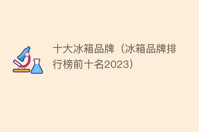 十大冰箱品牌（冰箱品牌排行榜前十名2023） 