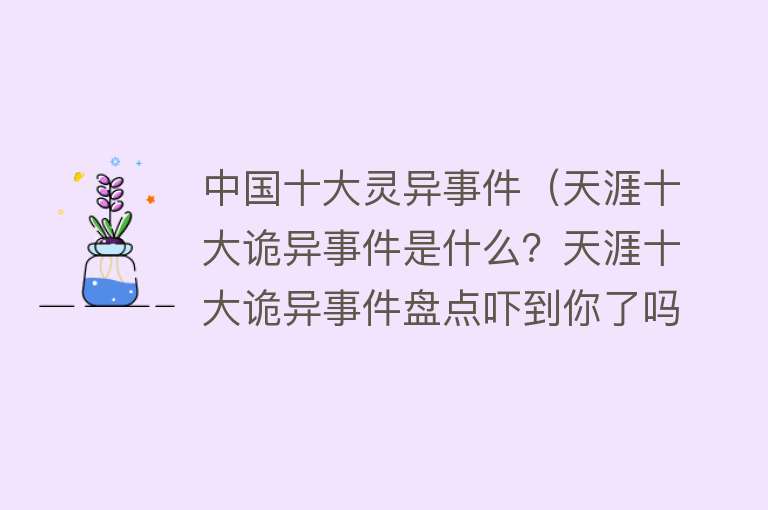 中国十大灵异事件（天涯十大诡异事件是什么？天涯十大诡异事件盘点吓到你了吗） 