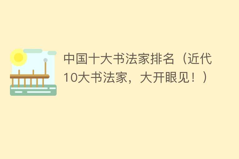 中国十大书法家排名（近代10大书法家，大开眼见！） 