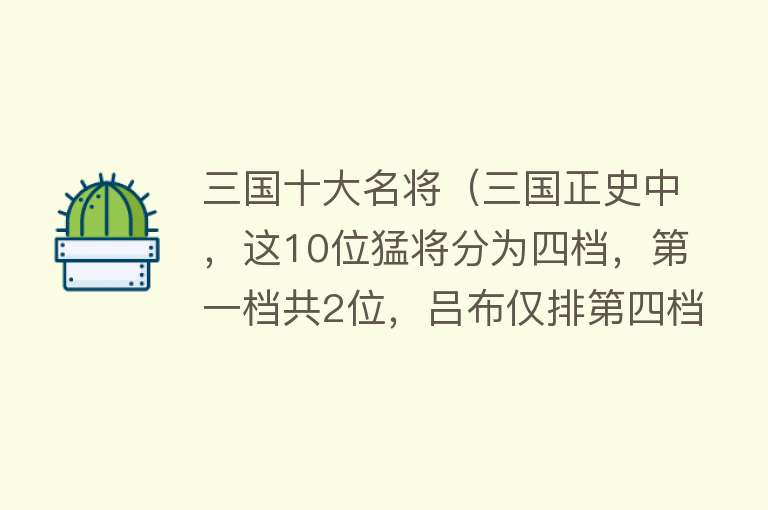 三国十大名将（三国正史中，这10位猛将分为四档，第一档共2位，吕布仅排第四档）