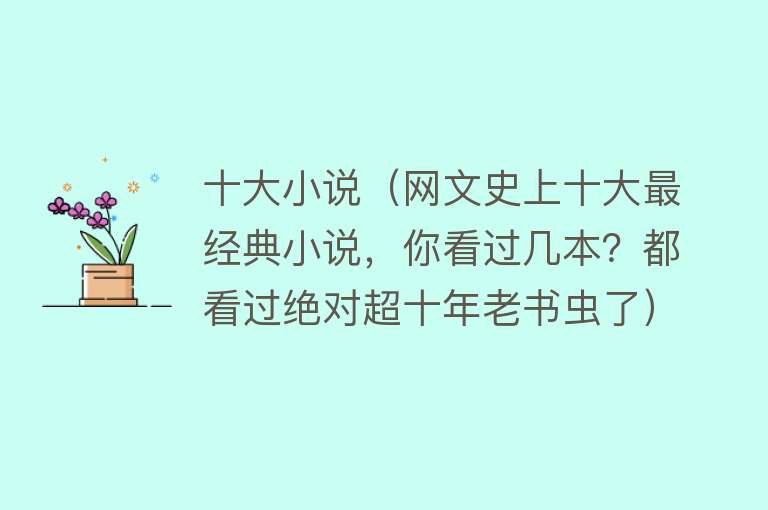 十大小说（网文史上十大最经典小说，你看过几本？都看过绝对超十年老书虫了）