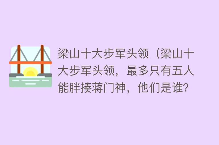 梁山十大步军头领（梁山十大步军头领，最多只有五人能胖揍蒋门神，他们是谁？）