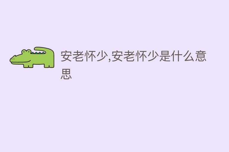 安老怀少,安老怀少是什么意思 