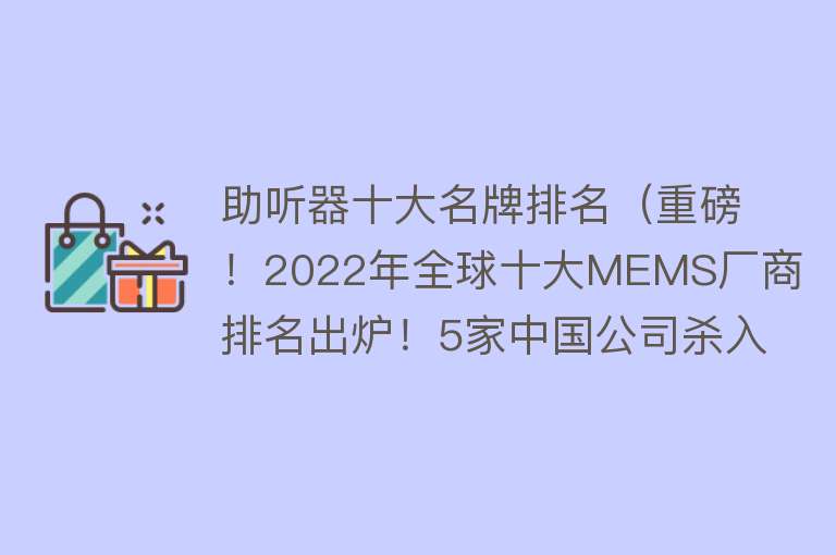 助听器十大名牌排名（重磅！2022年全球十大MEMS厂商排名出炉！5家中国公司杀入TOP 30） 