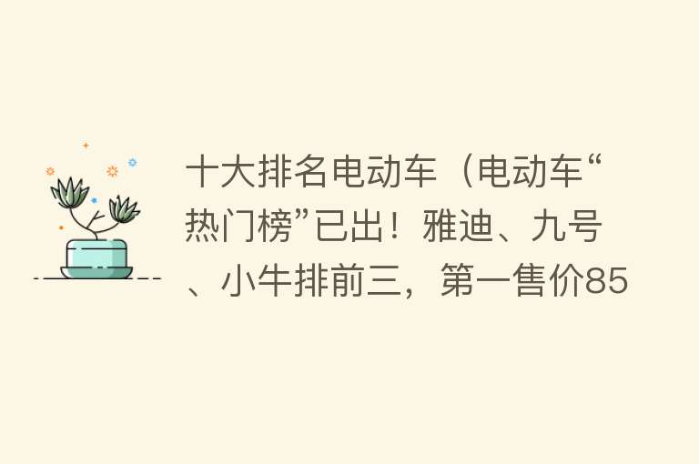 十大排名电动车（电动车“热门榜”已出！雅迪、九号、小牛排前三，第一售价8599元） 