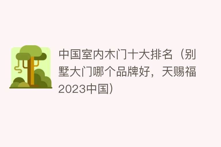 中国室内木门十大排名（别墅大门哪个品牌好，天赐福2023中国） 