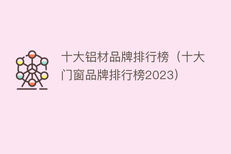 十大铝材品牌排行榜（十大门窗品牌排行榜2023）