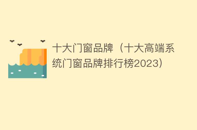 十大门窗品牌（十大高端系统门窗品牌排行榜2023）