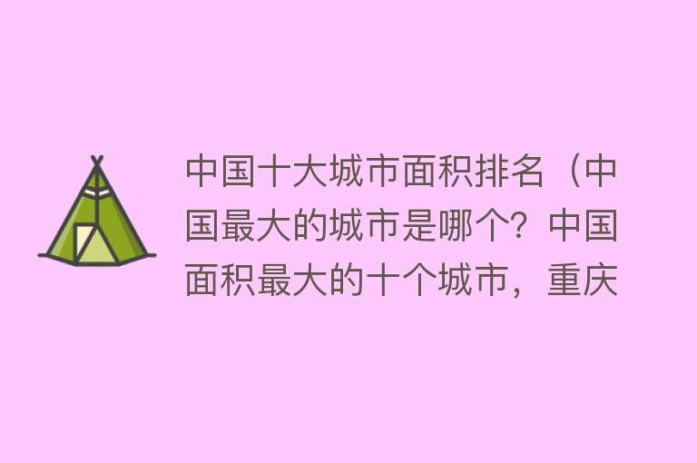 中国十大城市面积排名（中国最大的城市是哪个？中国面积最大的十个城市，重庆竟然排最后）