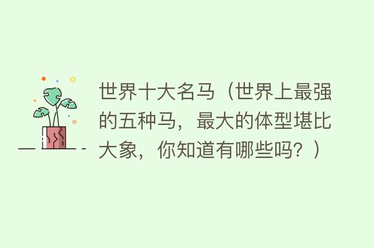 世界十大名马（世界上最强的五种马，最大的体型堪比大象，你知道有哪些吗？）