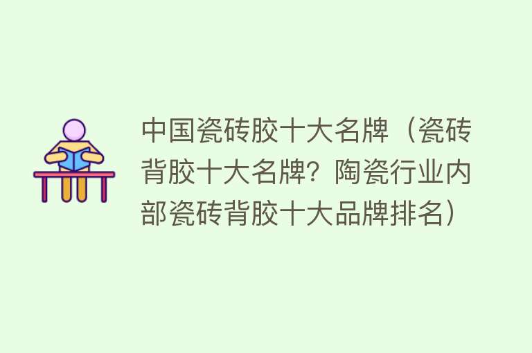 中国瓷砖胶十大名牌（瓷砖背胶十大名牌？陶瓷行业内部瓷砖背胶十大品牌排名）