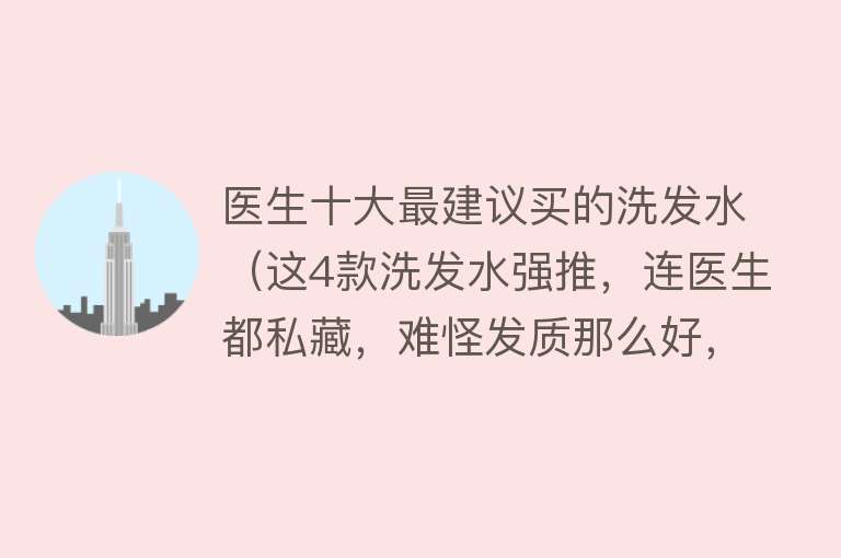 医生十大最建议买的洗发水（这4款洗发水强推，连医生都私藏，难怪发质那么好，孕妈赶紧囤） 