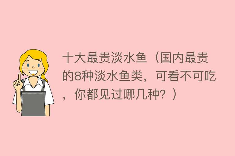 十大最贵淡水鱼（国内最贵的8种淡水鱼类，可看不可吃，你都见过哪几种？） 