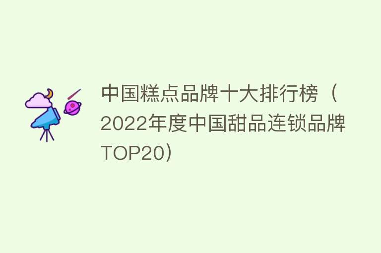 中国糕点品牌十大排行榜（2022年度中国甜品连锁品牌TOP20）