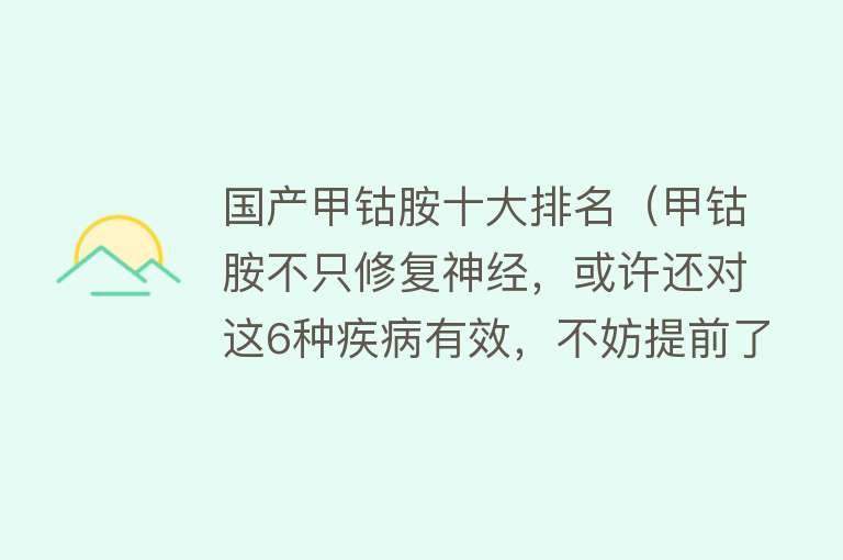 国产甲钴胺十大排名（甲钴胺不只修复神经，或许还对这6种疾病有效，不妨提前了解）