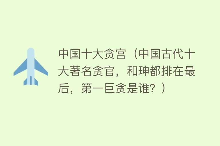 中国十大贪宫（中国古代十大著名贪官，和珅都排在最后，第一巨贪是谁？）