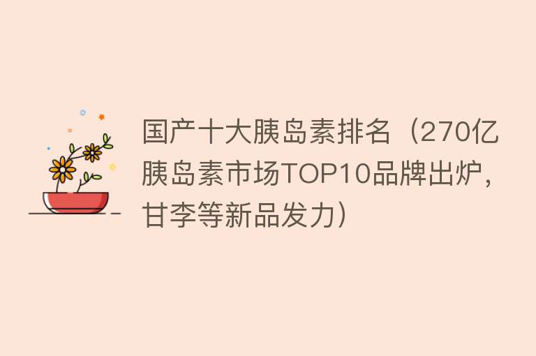 国产十大胰岛素排名（270亿胰岛素市场TOP10品牌出炉，甘李等新品发力） 