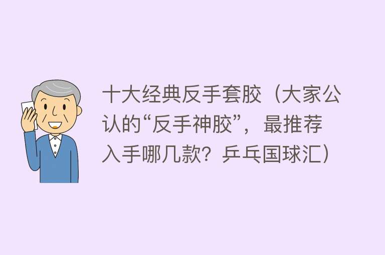 十大经典反手套胶（大家公认的“反手神胶”，最推荐入手哪几款？乒乓国球汇）