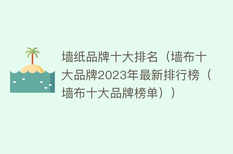 墙纸品牌十大排名（墙布十大品牌2023年最新排行榜（墙布十大品牌榜单））