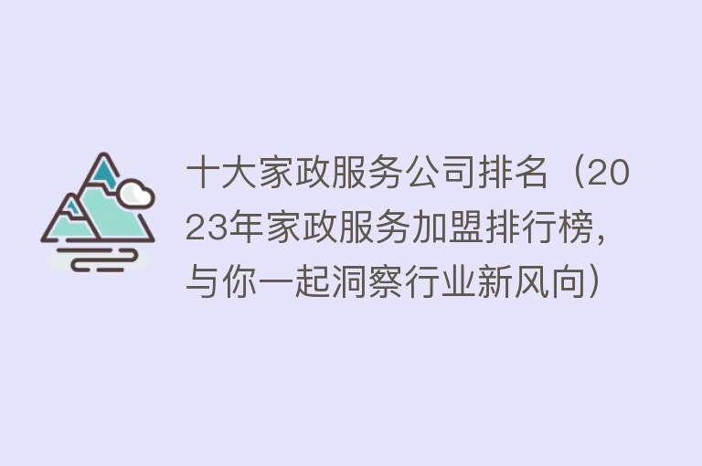 十大家政服务公司排名（2023年家政服务加盟排行榜，与你一起洞察行业新风向）