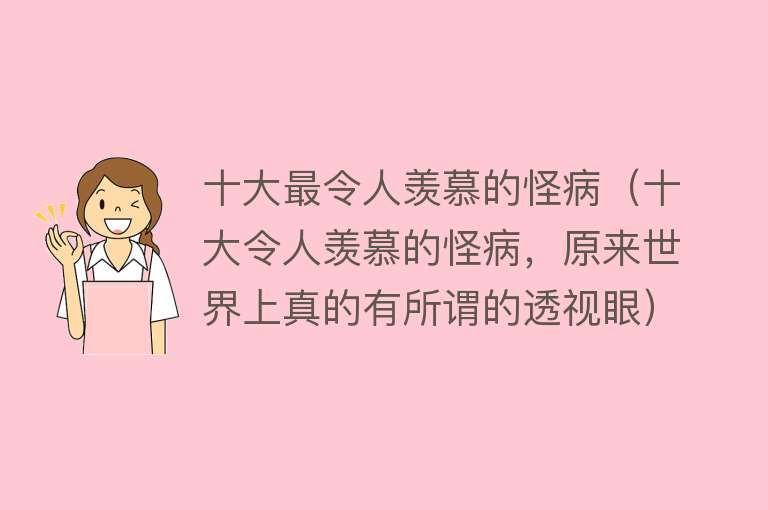 十大最令人羡慕的怪病（十大令人羡慕的怪病，原来世界上真的有所谓的透视眼）