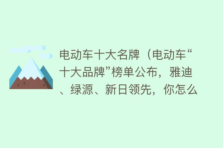 电动车十大名牌（电动车“十大品牌”榜单公布，雅迪、绿源、新日领先，你怎么看？） 