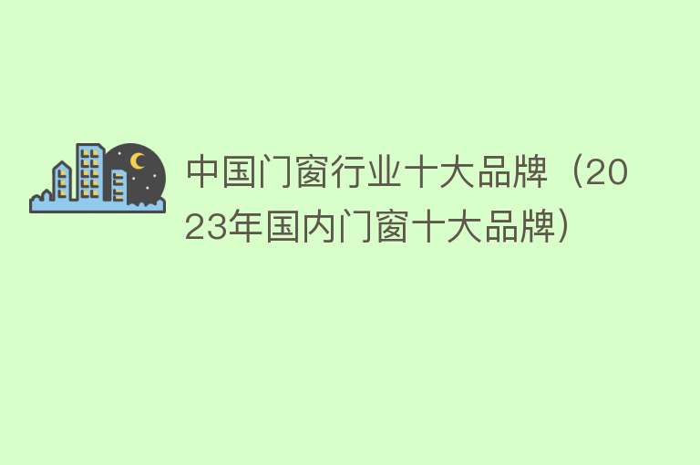 中国门窗行业十大品牌（2023年国内门窗十大品牌）