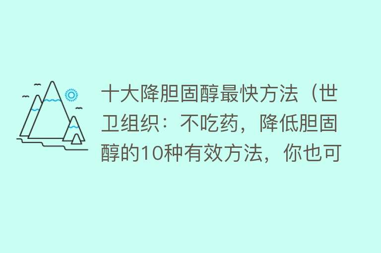 十大降胆固醇最快方法（世卫组织：不吃药，降低胆固醇的10种有效方法，你也可以做到）