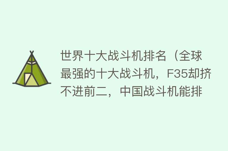 世界十大战斗机排名（全球最强的十大战斗机，F35却挤不进前二，中国战斗机能排第几） 