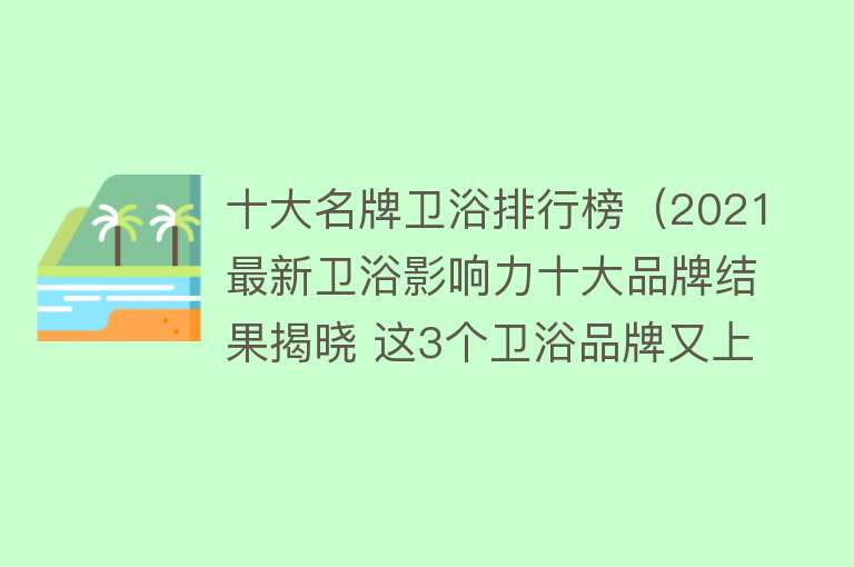 十大名牌卫浴排行榜（2021最新卫浴影响力十大品牌结果揭晓 这3个卫浴品牌又上榜了） 